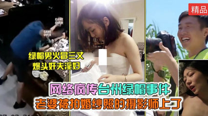 网络疯传 台州绿帽事件老婆被婚纱摄影师给上了绿帽男爆头奸夫淫妇